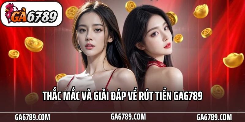 Thắc mắc và giải đáp về rút tiền Ga6789