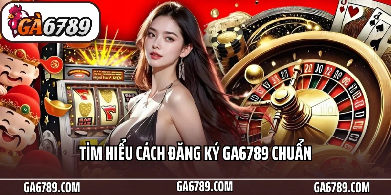 Tìm hiểu cách đăng ký Ga6789 chuẩn